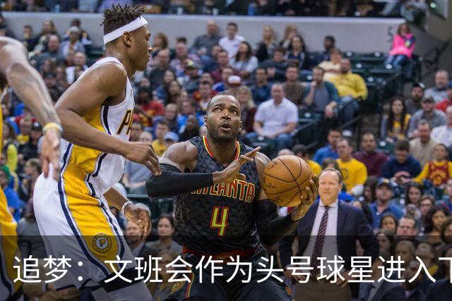 追梦：文班会作为头号球星进入下赛季 但总决赛连第二好都排不上